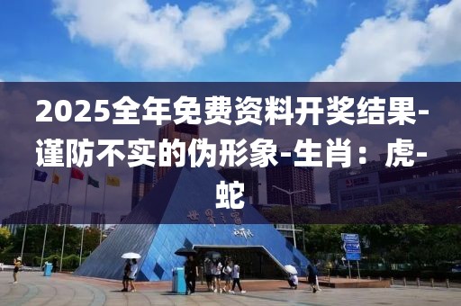 2025全年免费资料开奖结果-谨防不实的伪形象-生肖：虎-蛇