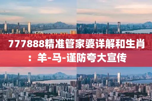 777888精准管家婆详解和生肖：羊-马-谨防夸大宣传