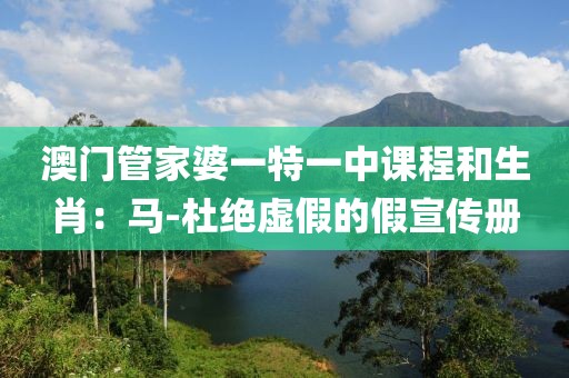 澳门管家婆一特一中课程和生肖：马-杜绝虚假的假宣传册