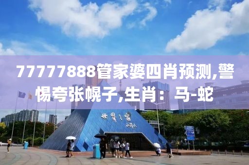 77777888管家婆四肖预测,警惕夸张幌子,生肖：马-蛇