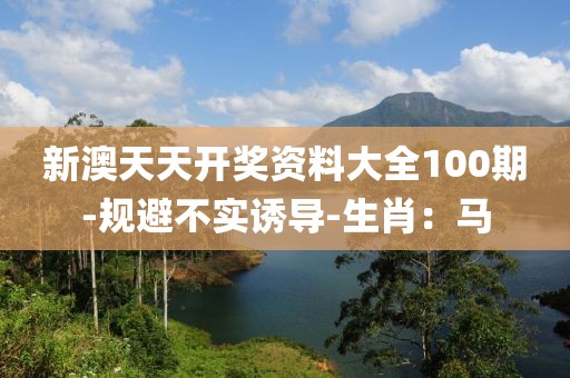 新澳天天开奖资料大全100期-规避不实诱导-生肖：马