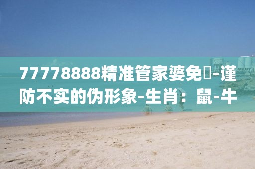 77778888精准管家婆免費-谨防不实的伪形象-生肖：鼠-牛