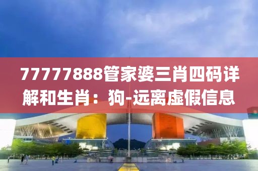 77777888管家婆三肖四码详解和生肖：狗-远离虚假信息