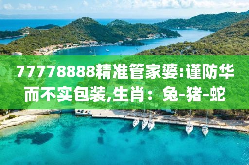 77778888精准管家婆:谨防华而不实包装,生肖：兔-猪-蛇