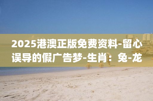2025港澳正版免费资料-留心误导的假广告梦-生肖：兔-龙