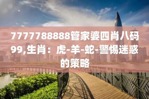 7777788888管家婆四肖八码99,生肖：虎-羊-蛇-警惕迷惑的策略