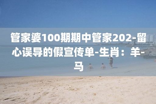管家婆100期期中管家202-留心误导的假宣传单-生肖：羊-马
