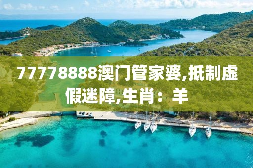77778888澳门管家婆,抵制虚假迷障,生肖：羊