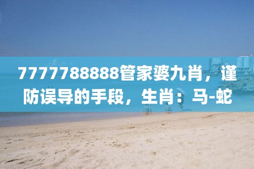 7777788888管家婆九肖，谨防误导的手段，生肖：马-蛇