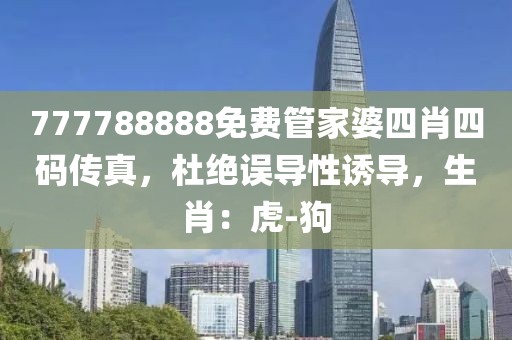 777788888免费管家婆四肖四码传真，杜绝误导性诱导，生肖：虎-狗