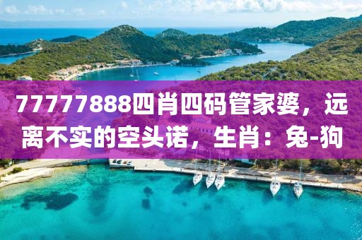 77777888四肖四码管家婆，远离不实的空头诺，生肖：兔-狗