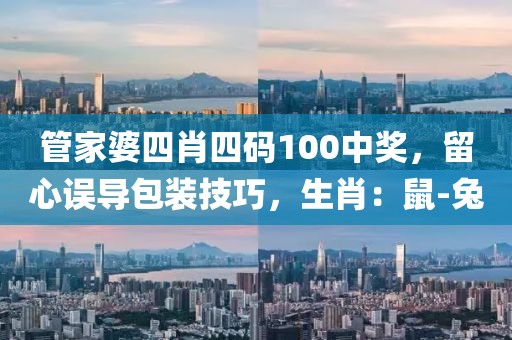 管家婆四肖四码100中奖，留心误导包装技巧，生肖：鼠-兔