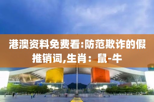 港澳资料免费看:防范欺诈的假推销词,生肖：鼠-牛