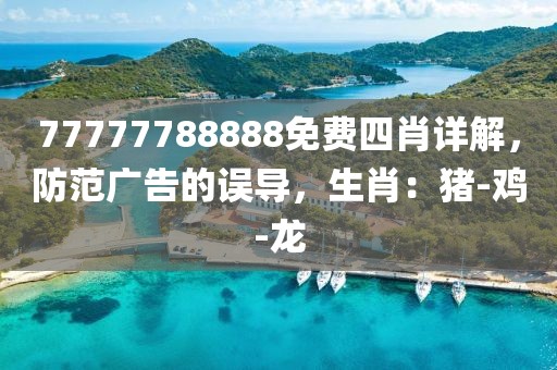 77777788888免费四肖详解，防范广告的误导，生肖：猪-鸡-龙