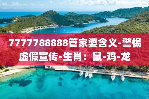 7777788888管家婆含义-警惕虚假宣传-生肖：鼠-鸡-龙