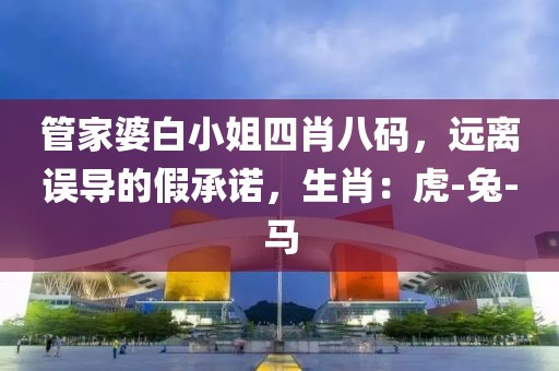 管家婆白小姐四肖八码，远离误导的假承诺，生肖：虎-兔-马