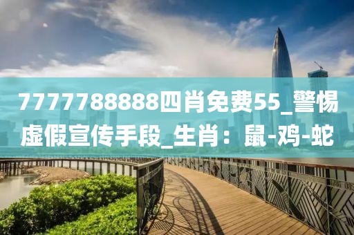 7777788888四肖免费55_警惕虚假宣传手段_生肖：鼠-鸡-蛇