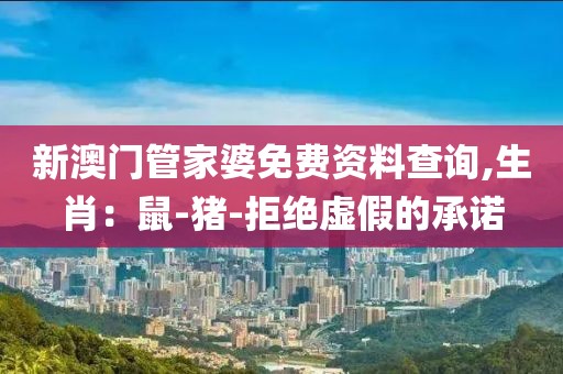 新澳门管家婆免费资料查询,生肖：鼠-猪-拒绝虚假的承诺