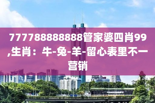 777788888888管家婆四肖99,生肖：牛-兔-羊-留心表里不一营销