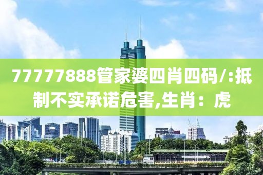 77777888管家婆四肖四码/:抵制不实承诺危害,生肖：虎