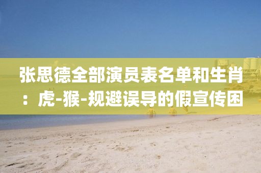 张思德全部演员表名单和生肖：虎-猴-规避误导的假宣传困