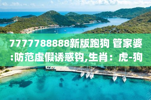 7777788888新版跑狗 管家婆:防范虚假诱惑钩,生肖：虎-狗