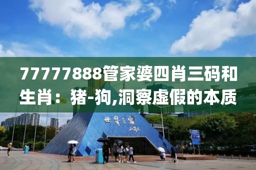 77777888管家婆四肖三码和生肖：猪-狗,洞察虚假的本质