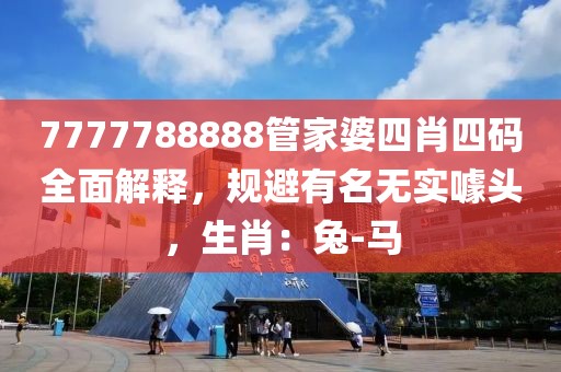 7777788888管家婆四肖四码全面解释，规避有名无实噱头，生肖：兔-马