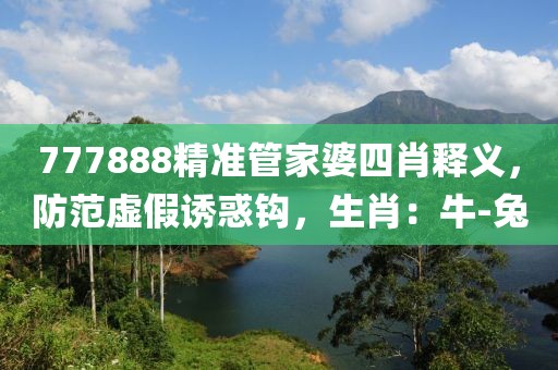 777888精准管家婆四肖释义，防范虚假诱惑钩，生肖：牛-兔