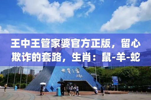 王中王管家婆官方正版，留心欺诈的套路，生肖：鼠-羊-蛇