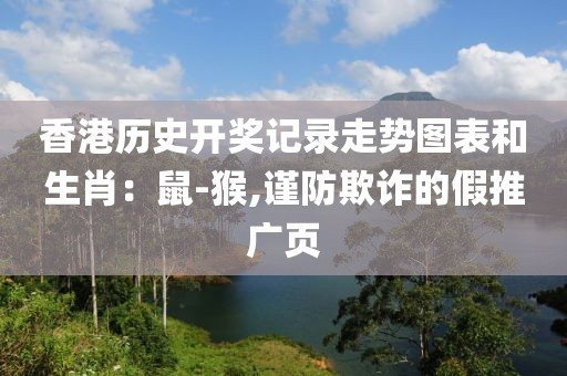 香港历史开奖记录走势图表和生肖：鼠-猴,谨防欺诈的假推广页