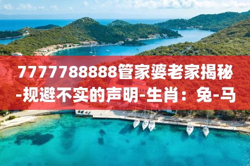 7777788888管家婆老家揭秘-规避不实的声明-生肖：兔-马