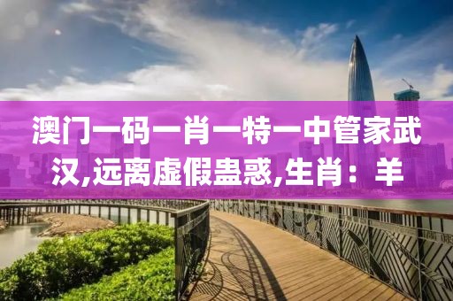 澳门一码一肖一特一中管家武汉,远离虚假蛊惑,生肖：羊