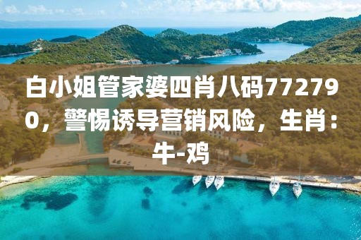 白小姐管家婆四肖八码772790，警惕诱导营销风险，生肖：牛-鸡