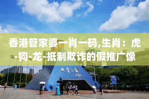 香港管家婆一肖一码,生肖：虎-狗-龙-抵制欺诈的假推广像