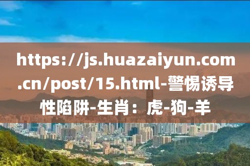 https://js.huazaiyun.com.cn/post/15.html-警惕诱导性陷阱-生肖：虎-狗-羊