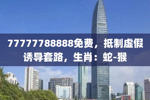 77777788888免费，抵制虚假诱导套路，生肖：蛇-猴