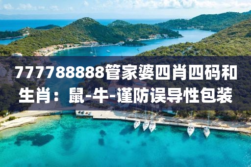 777788888管家婆四肖四码和生肖：鼠-牛-谨防误导性包装