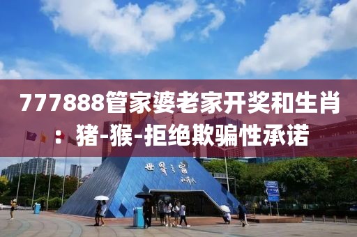777888管家婆老家开奖和生肖：猪-猴-拒绝欺骗性承诺